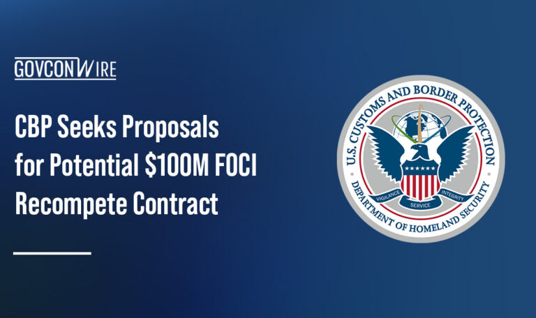 CBP is seeking proposals for a recompetition of the potential $100 million FOCI contract