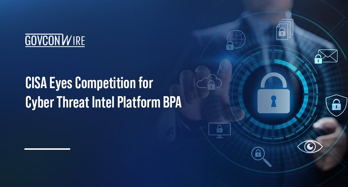 Cybersecurity. CISA intends to launch a competition for a BPA for a cybersecurity threat intelligence platform.